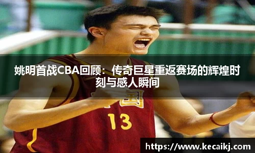 姚明首战CBA回顾：传奇巨星重返赛场的辉煌时刻与感人瞬间