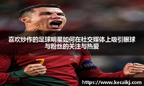 喜欢炒作的足球明星如何在社交媒体上吸引眼球与粉丝的关注与热爱