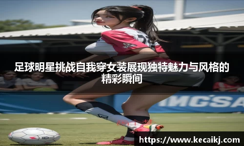 足球明星挑战自我穿女装展现独特魅力与风格的精彩瞬间