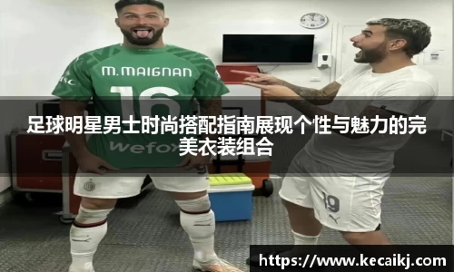 足球明星男士时尚搭配指南展现个性与魅力的完美衣装组合