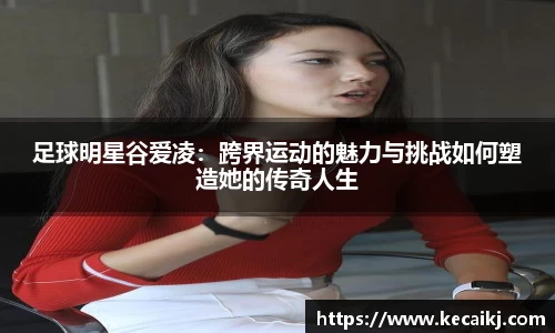 足球明星谷爱凌：跨界运动的魅力与挑战如何塑造她的传奇人生