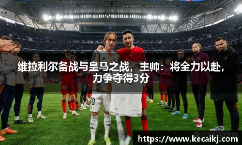 维拉利尔备战与皇马之战，主帅：将全力以赴，力争夺得3分