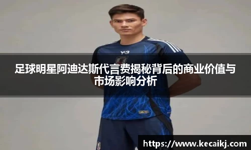 足球明星阿迪达斯代言费揭秘背后的商业价值与市场影响分析