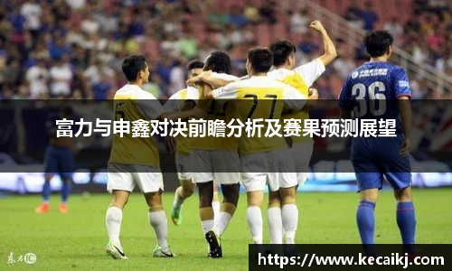 富力与申鑫对决前瞻分析及赛果预测展望